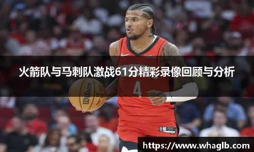 火箭队与马刺队激战61分精彩录像回顾与分析
