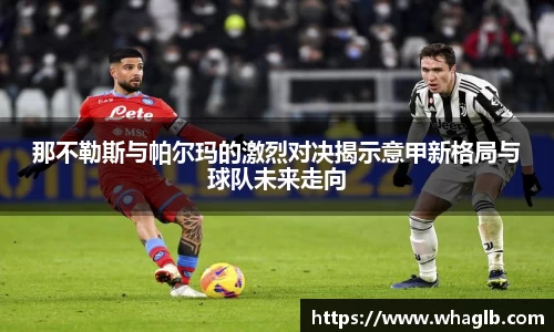 那不勒斯与帕尔玛的激烈对决揭示意甲新格局与球队未来走向