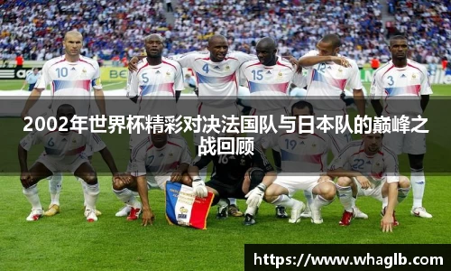 2002年世界杯精彩对决法国队与日本队的巅峰之战回顾