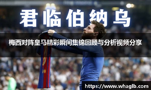 梅西对阵皇马精彩瞬间集锦回顾与分析视频分享
